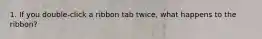 1. If you double-click a ribbon tab twice, what happens to the ribbon?