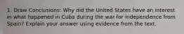 1. Draw Conclusions: Why did the United States have an interest in what happened in Cuba during the war for independence from Spain? Explain your answer using evidence from the text.