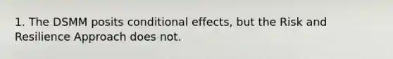 1. The DSMM posits conditional effects, but the Risk and Resilience Approach does not.