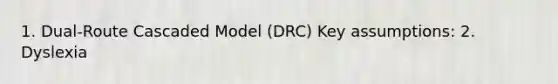 1. Dual-Route Cascaded Model (DRC) Key assumptions: 2. Dyslexia