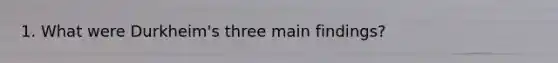 1. What were Durkheim's three main findings?