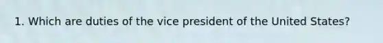 1. Which are duties of the vice president of the United States?