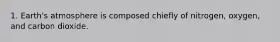 1. <a href='https://www.questionai.com/knowledge/kRonPjS5DU-earths-atmosphere' class='anchor-knowledge'>earth's atmosphere</a> is composed chiefly of nitrogen, oxygen, and carbon dioxide.