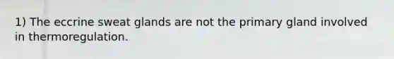 1) The eccrine sweat glands are not the primary gland involved in thermoregulation.