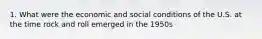 1. What were the economic and social conditions of the U.S. at the time rock and roll emerged in the 1950s