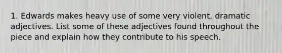 1. Edwards makes heavy use of some very violent, dramatic adjectives. List some of these adjectives found throughout the piece and explain how they contribute to his speech.