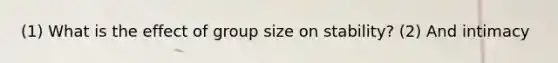 (1) What is the effect of group size on stability? (2) And intimacy