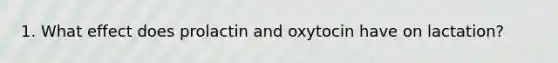 1. What effect does prolactin and oxytocin have on lactation?