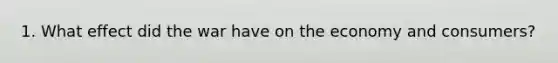 1. What effect did the war have on the economy and consumers?