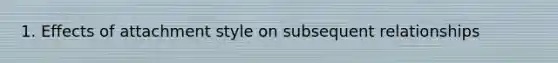 1. Effects of attachment style on subsequent relationships