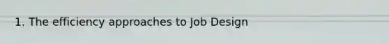 1. The efficiency approaches to Job Design