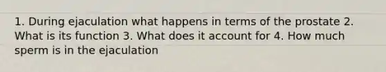 1. During ejaculation what happens in terms of the prostate 2. What is its function 3. What does it account for 4. How much sperm is in the ejaculation