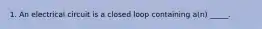 1. An electrical circuit is a closed loop containing a(n) _____.