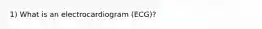 1) What is an electrocardiogram (ECG)?