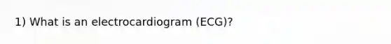 1) What is an electrocardiogram (ECG)?