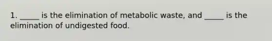 1. _____ is the elimination of metabolic waste, and _____ is the elimination of undigested food.