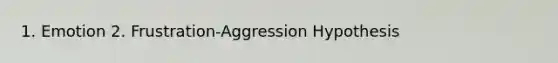 1. Emotion 2. Frustration-Aggression Hypothesis