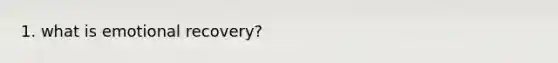 1. what is emotional recovery?