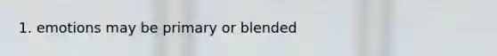 1. emotions may be primary or blended