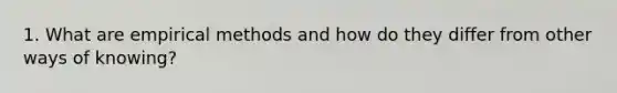 1. What are empirical methods and how do they differ from other ways of knowing?