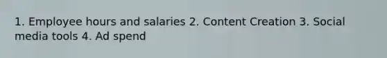 1. Employee hours and salaries 2. Content Creation 3. Social media tools 4. Ad spend