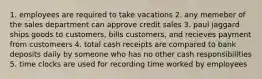 1. employees are required to take vacations 2. any memeber of the sales department can approve credit sales 3. paul jaggard ships goods to customers, bills customers, and recieves payment from customeers 4. total cash receipts are compared to bank deposits daily by someone who has no other cash responsibilities 5. time clocks are used for recording time worked by employees