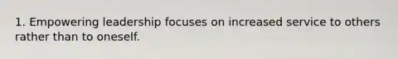 1. Empowering leadership focuses on increased service to others rather than to oneself.