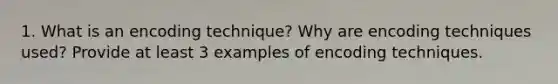 1. What is an encoding technique? Why are encoding techniques used? Provide at least 3 examples of encoding techniques.