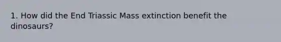 1. How did the End Triassic Mass extinction benefit the dinosaurs?