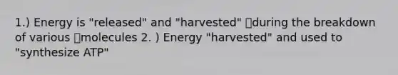 1.) Energy is "released" and "harvested" during the breakdown of various molecules 2. ) Energy "harvested" and used to "synthesize ATP"