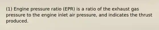 (1) Engine pressure ratio (EPR) is a ratio of the exhaust gas pressure to the engine inlet air pressure, and indicates the thrust produced.