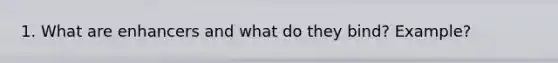 1. What are enhancers and what do they bind? Example?