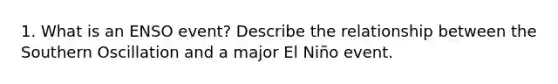 1. What is an ENSO event? Describe the relationship between the Southern Oscillation and a major El Niño event.