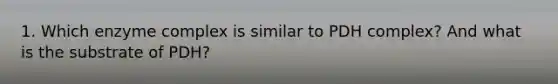 1. Which enzyme complex is similar to PDH complex? And what is the substrate of PDH?