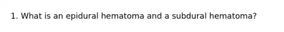 1. What is an epidural hematoma and a subdural hematoma?