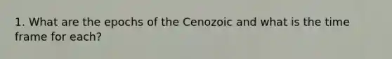 1. What are the epochs of the Cenozoic and what is the time frame for each?