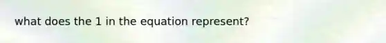 what does the 1 in the equation represent?