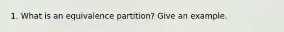 1. What is an equivalence partition? Give an example.