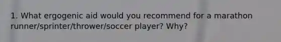 1. What ergogenic aid would you recommend for a marathon runner/sprinter/thrower/soccer player? Why?