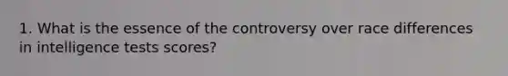 1. What is the essence of the controversy over race differences in intelligence tests scores?