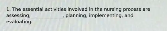 1. The essential activities involved in the nursing process are assessing, _____________, planning, implementing, and evaluating.