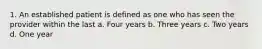 1. An established patient is defined as one who has seen the provider within the last a. Four years b. Three years c. Two years d. One year