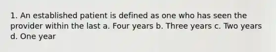 1. An established patient is defined as one who has seen the provider within the last a. Four years b. Three years c. Two years d. One year