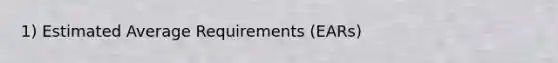 1) Estimated Average Requirements (EARs)