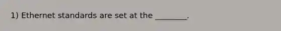 1) Ethernet standards are set at the ________.