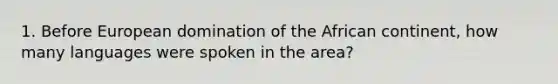 1. Before European domination of the African continent, how many languages were spoken in the area?