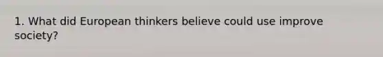 1. What did European thinkers believe could use improve society?