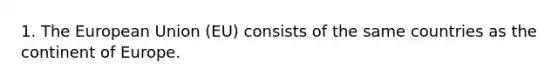 1. The European Union (EU) consists of the same countries as the continent of Europe.