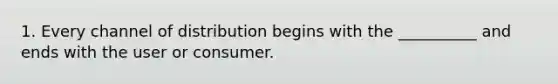 1. Every channel of distribution begins with the __________ and ends with the user or consumer.