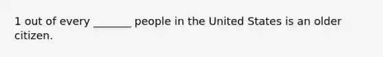 1 out of every _______ people in the United States is an older citizen.